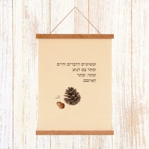 הדפסה ייחודית על בד קנבס בין מוטות עץ כפריים לתלייה על קיר באווירה כפרית וטבעית עם מילות השיר של לאה גולדברג ופשטים הדברים וחיים ומותר בם לנגוע ומותר ומותר לאהוב אצטרובל חום בוטני שמנת